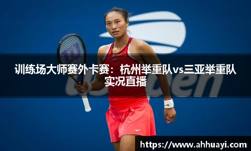 训练场大师赛外卡赛：杭州举重队vs三亚举重队实况直播