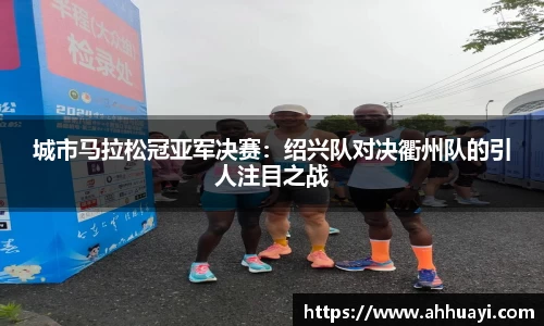 城市马拉松冠亚军决赛：绍兴队对决衢州队的引人注目之战