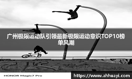 广州极限运动队引领最新极限运动意识TOP10榜单风潮