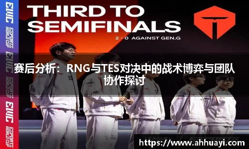 赛后分析：RNG与TES对决中的战术博弈与团队协作探讨