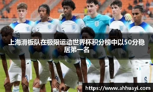 上海滑板队在极限运动世界杯积分榜中以50分稳居第一名