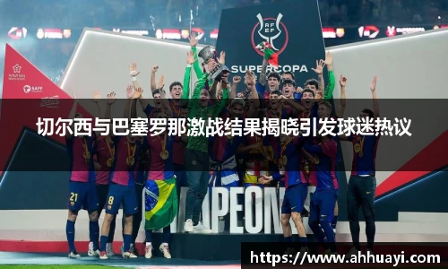切尔西与巴塞罗那激战结果揭晓引发球迷热议