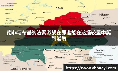 南非与布基纳法索激战在即谁能在这场较量中笑到最后