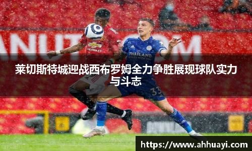 莱切斯特城迎战西布罗姆全力争胜展现球队实力与斗志