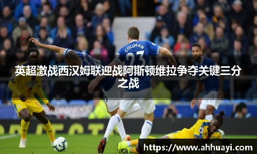 英超激战西汉姆联迎战阿斯顿维拉争夺关键三分之战