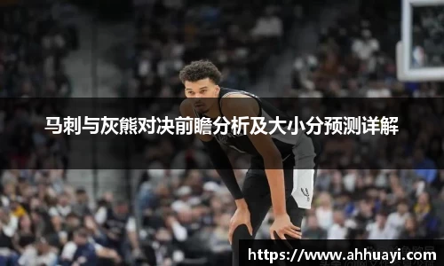 马刺与灰熊对决前瞻分析及大小分预测详解